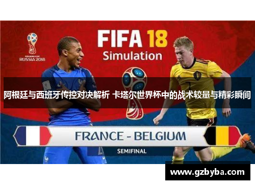 阿根廷与西班牙传控对决解析 卡塔尔世界杯中的战术较量与精彩瞬间