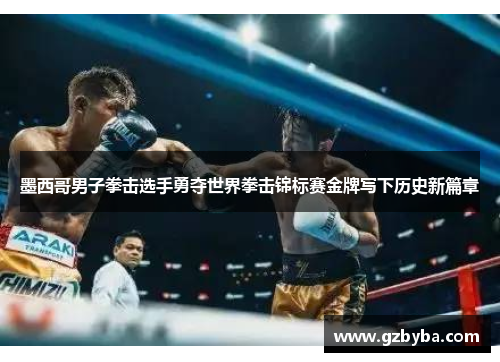 墨西哥男子拳击选手勇夺世界拳击锦标赛金牌写下历史新篇章