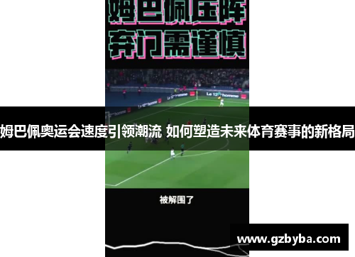 姆巴佩奥运会速度引领潮流 如何塑造未来体育赛事的新格局