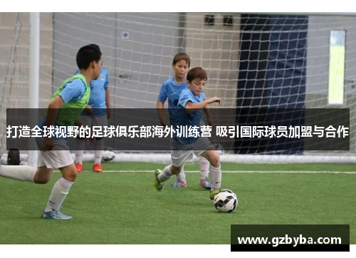 打造全球视野的足球俱乐部海外训练营 吸引国际球员加盟与合作