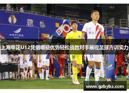 上海申花U12凭借哪些优势轻松战胜对手展现足球青训实力