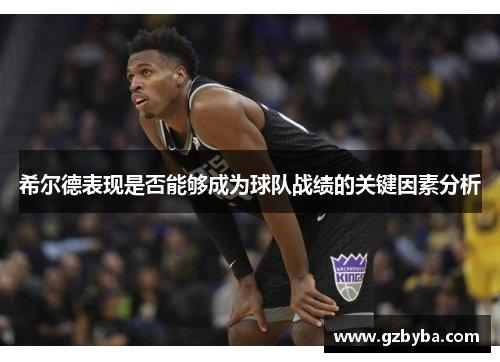 希尔德表现是否能够成为球队战绩的关键因素分析