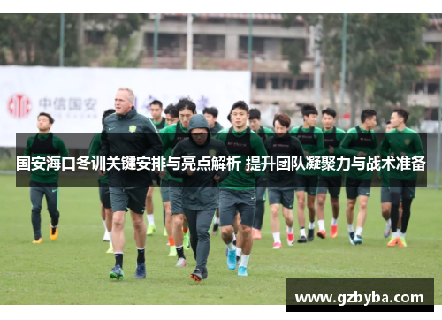 国安海口冬训关键安排与亮点解析 提升团队凝聚力与战术准备
