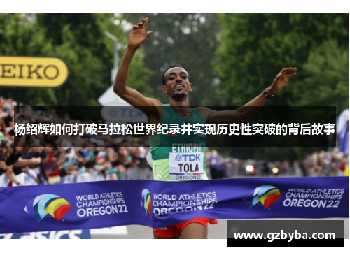 杨绍辉如何打破马拉松世界纪录并实现历史性突破的背后故事