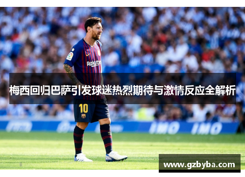 梅西回归巴萨引发球迷热烈期待与激情反应全解析