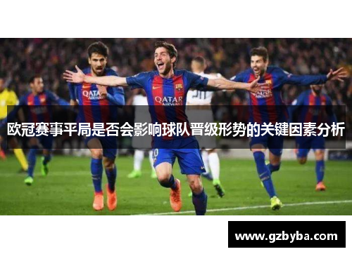 欧冠赛事平局是否会影响球队晋级形势的关键因素分析