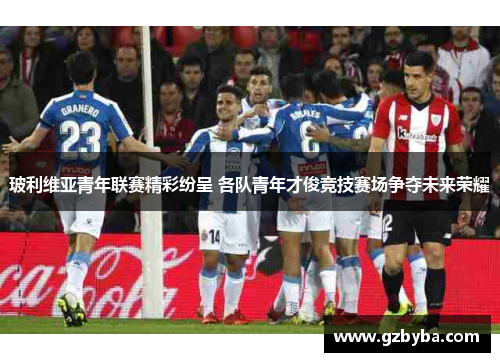 玻利维亚青年联赛精彩纷呈 各队青年才俊竞技赛场争夺未来荣耀