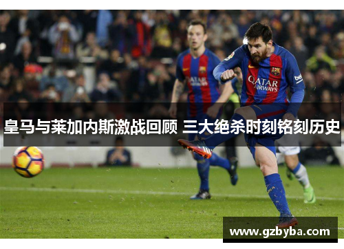 皇马与莱加内斯激战回顾 三大绝杀时刻铭刻历史