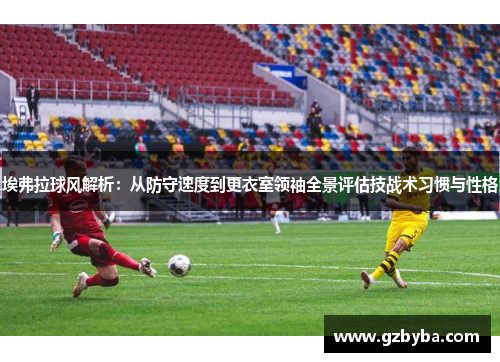 埃弗拉球风解析：从防守速度到更衣室领袖全景评估技战术习惯与性格