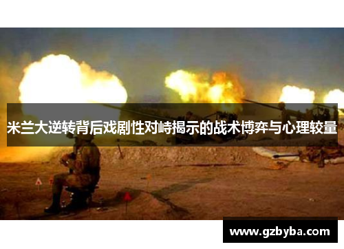 米兰大逆转背后戏剧性对峙揭示的战术博弈与心理较量