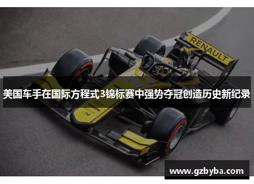 美国车手在国际方程式3锦标赛中强势夺冠创造历史新纪录
