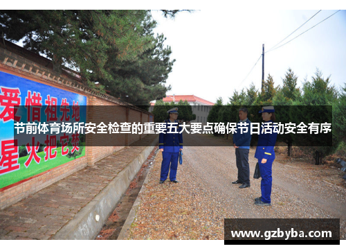 节前体育场所安全检查的重要五大要点确保节日活动安全有序