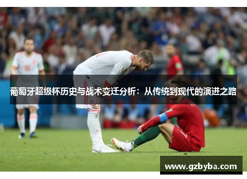 葡萄牙超级杯历史与战术变迁分析：从传统到现代的演进之路