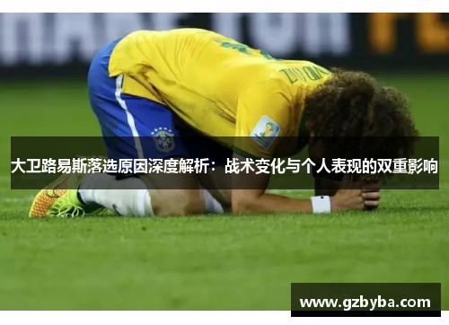 大卫路易斯落选原因深度解析:战术变化与个人表现的双重影响 大卫路易斯落选原因深度解析:战术变化与个人表现的双重影响
