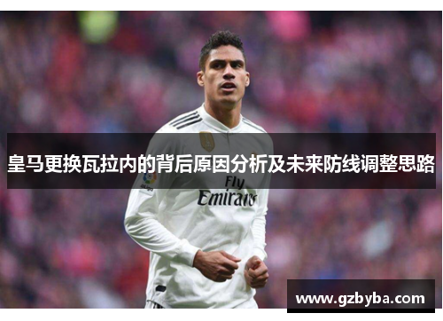 皇马更换瓦拉内的背后原因分析及未来防线调整思路