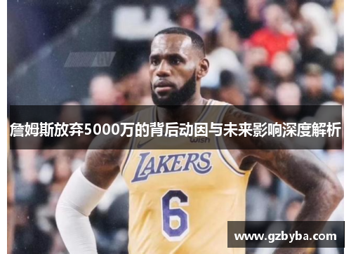 詹姆斯放弃5000万的背后动因与未来影响深度解析
