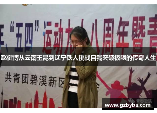 赵健博从云南玉昆到辽宁铁人挑战自我突破极限的传奇人生 赵健博从云南玉昆到辽宁铁人挑战自我突破极限的传奇人生